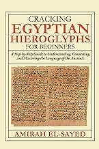 Cracking Egyptian Hieroglyphs for Beginners: A Step-by-Step Guide to Understanding, Connecting, and Mastering the Language of the Ancients