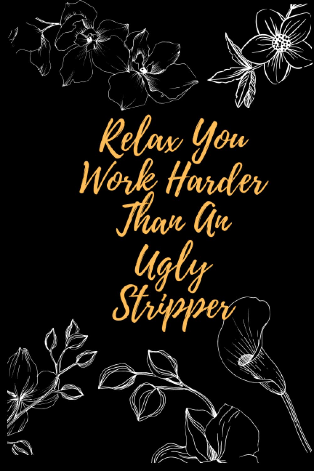 Relax You Work Harder Than An Ugly Stripper: Lined notebook for office colleagues, coworkers, notebook for taking notes in meetings, and daily STUFF , funny journal for work, school, or home