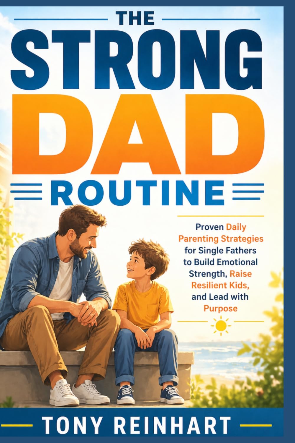 THE STRONG DAD ROUTINE: Proven Daily Parenting Strategies for Single Fathers to Build Emotional Strength, Raise Resilient Kids, and Lead with Purpose