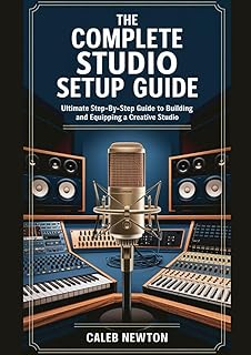 The Complete Studio Setup Guide: The Ultimate Step-by-Step Guide to Building and Equipping a Creative Studio