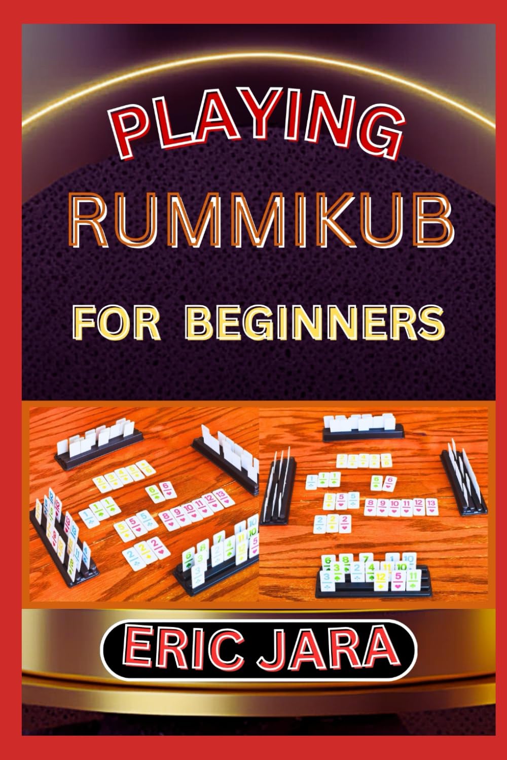 PLAYING RUMMIKUB FOR BEGINNERS: Complete Procedural Guide To Understand, Learn And Master How To Play Rummikub Like A Pro Even With No Former Experience