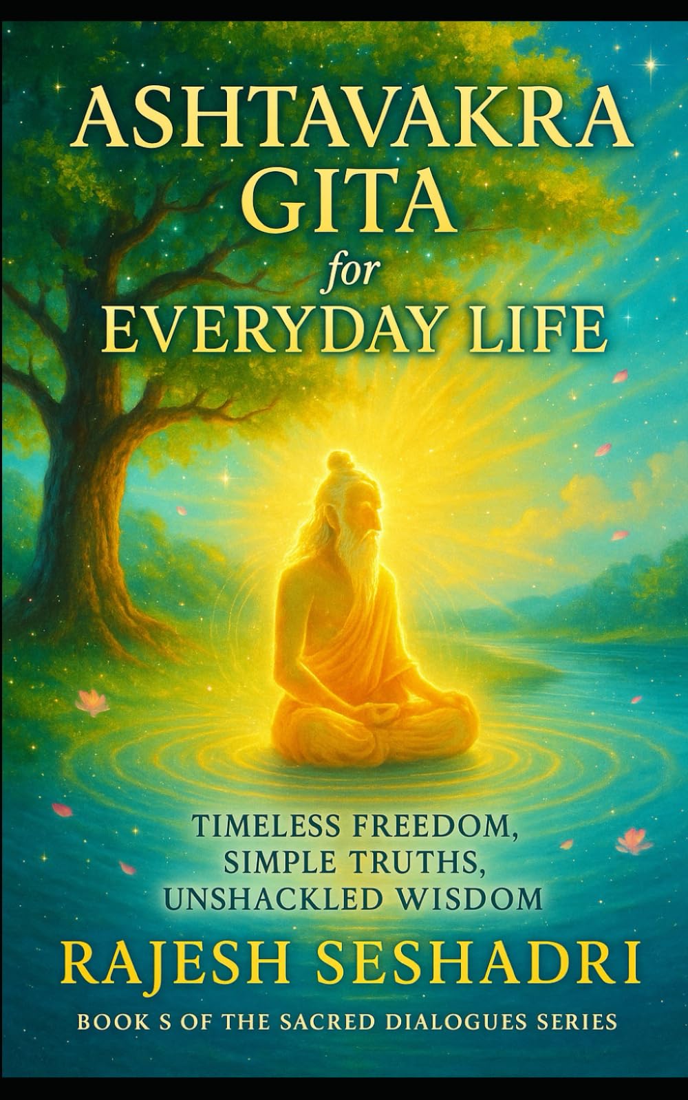 The Ashtavakra Gita for Everyday Life: Timeless Freedom, Simple Truths, Unshackled Wisdom: 5 (Sacred Dialogues)