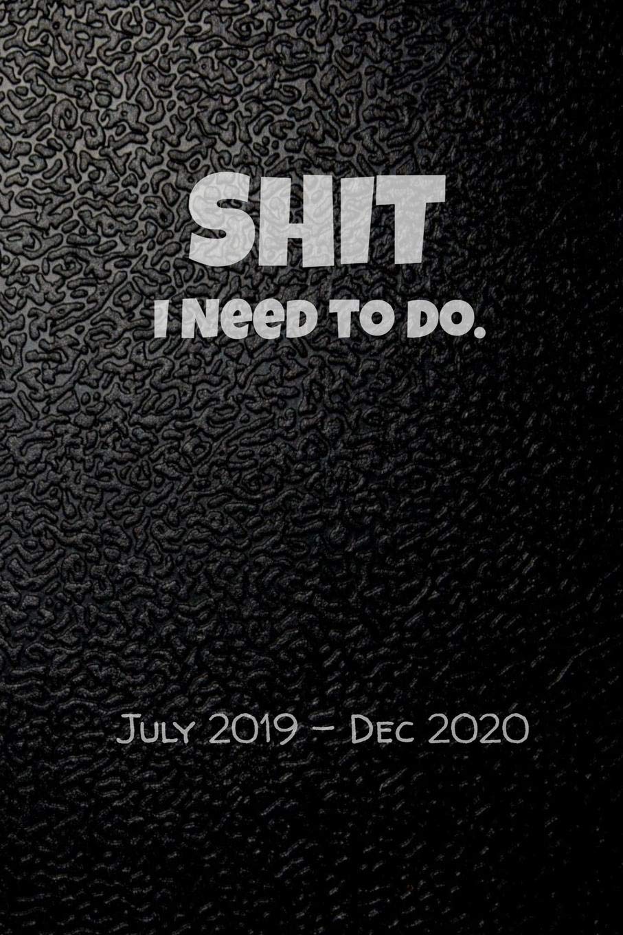 Shit I Need To Do. July 2019-Dec 2020: Keep Track of Your Crap for a Year and a Half