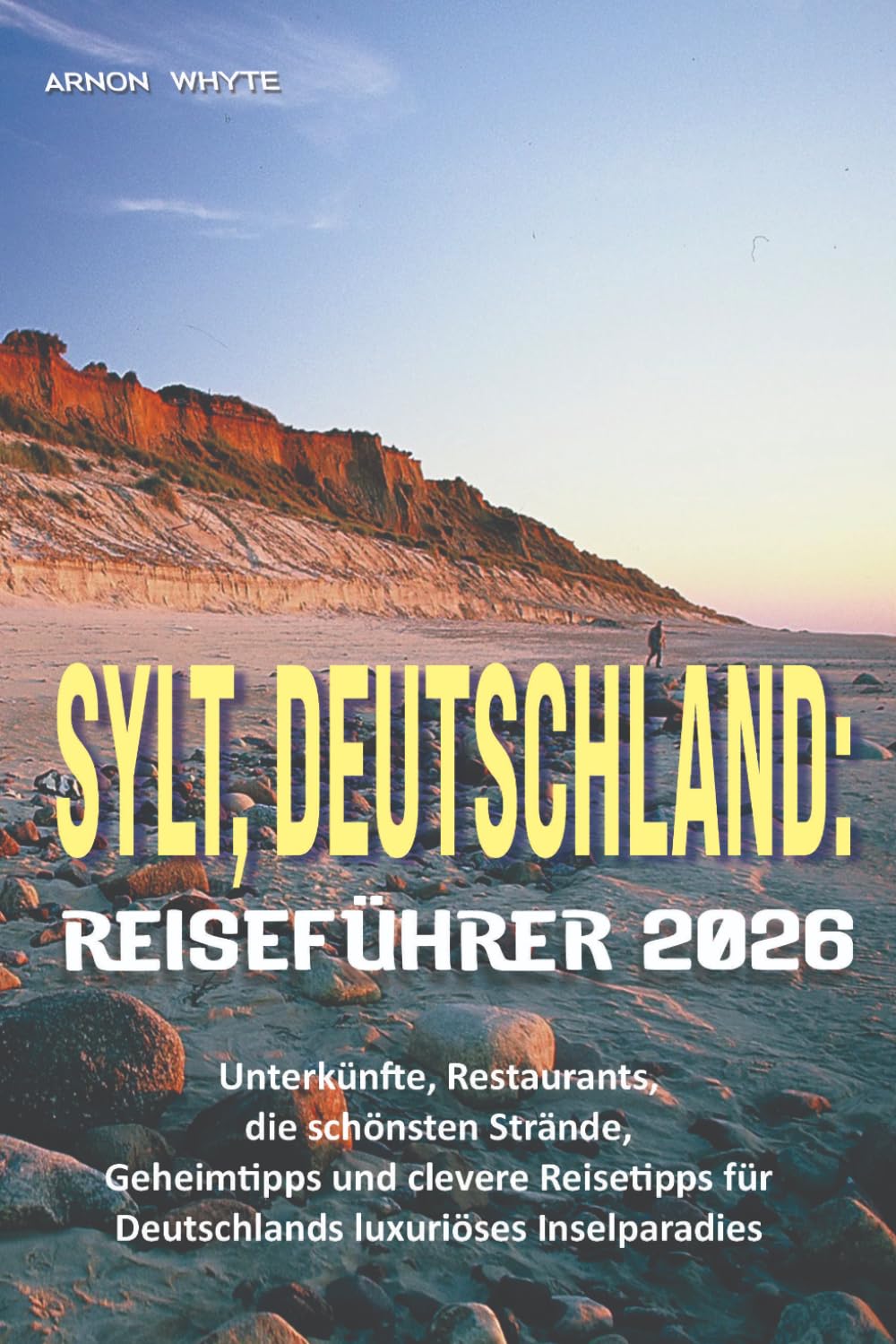 SYLT, DEUTSCHLAND: REISEFÜHRER 2026: Unterkünfte, Restaurants, die schönsten Strände, Geheimtipps und clevere Reisetipps für einen luxuriösen Inselurlaub in Deutschland