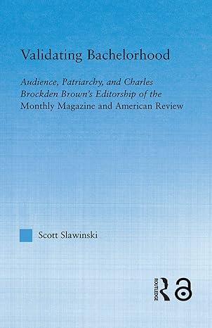 Validating Bachelorhood Audience, Patriarchy, and Charles Brockden Brown's Editorship of the Monthly Magazine and American Review-Wow! eBook