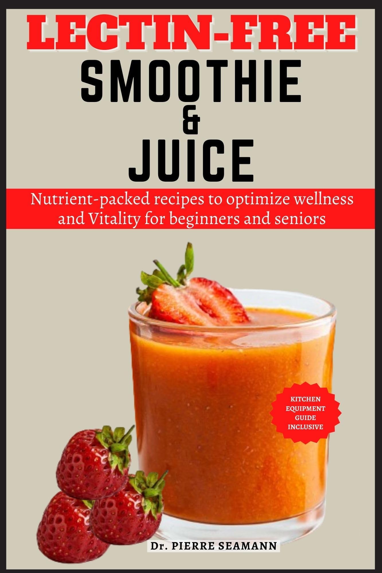 LECTIN-FREE SMOOTHIE AND JUICE : Nutrient-packed recipes to optimize wellness and Vitality for beginners and seniors (Discover Healthy Plate and Recipes Book 11)