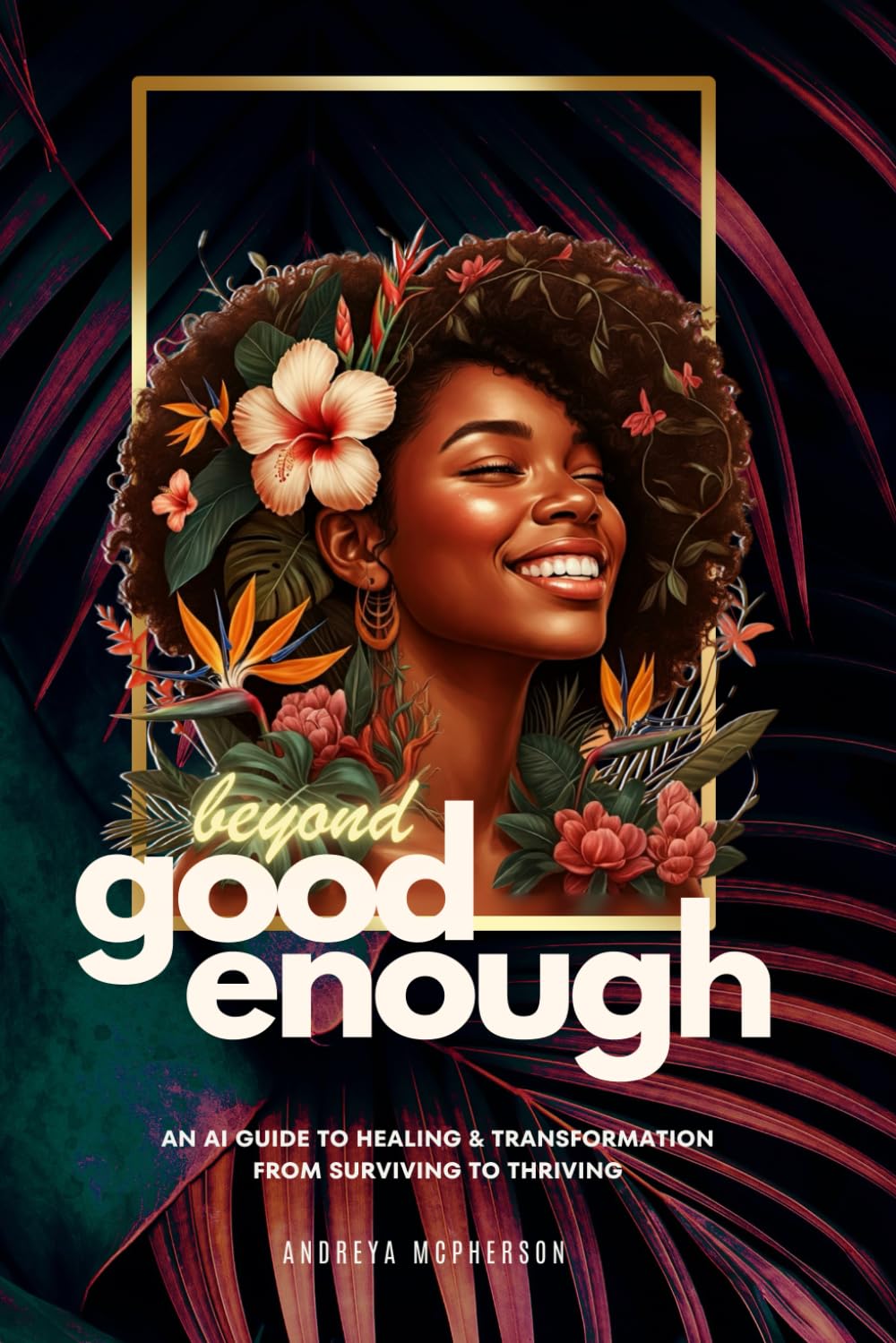Beyond Good Enough: An AI Guide to Healing & Transformation: From Surviving to Thriving