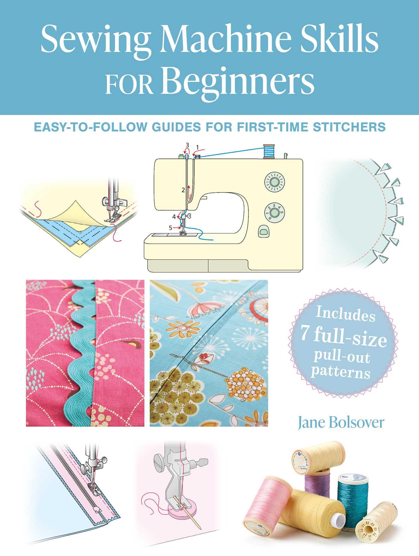 Sewing Machine Skills for Beginners: Easy-to-follow Guides for First-time Stitchers, Including 7 Full-size Pull-out Patterns