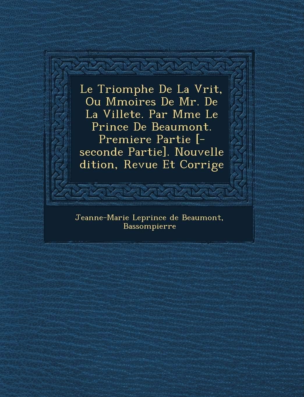 Le Triomphe de La V Rit, Ou M Moires de Mr. de La Villete. Par Mme Le Prince de Beaumont. Premiere Partie [-Seconde Partie]. Nouvelle Dition, Revue Et