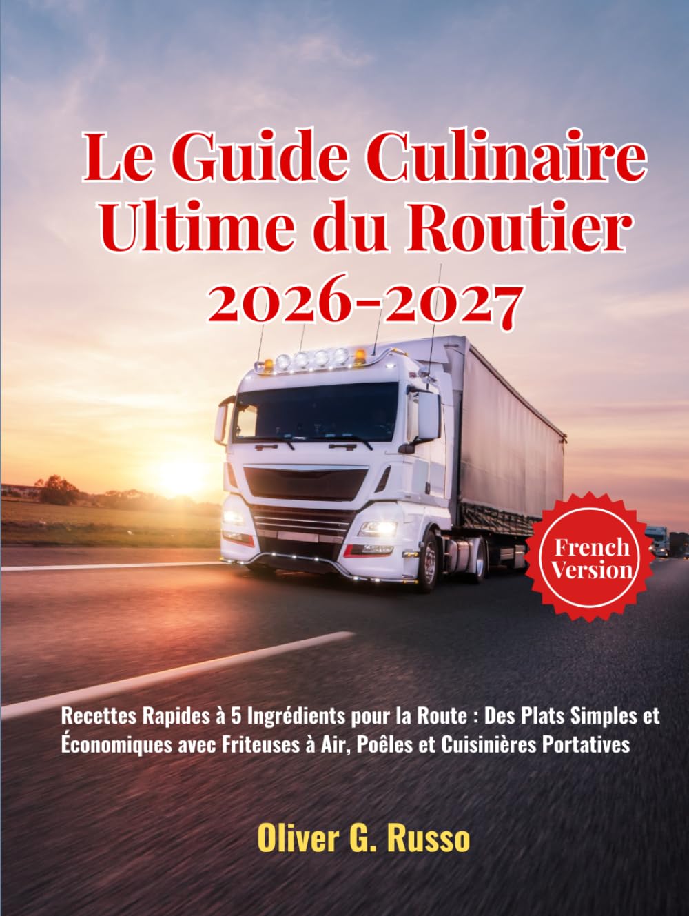 Le Guide Culinaire Ultime du Routier 2026-2027: Recettes Rapides à 5 Ingrédients pour la Route : Des Plats Simples et Économiques avec Friteuses à Air, Poêles et Cuisinières Portatives