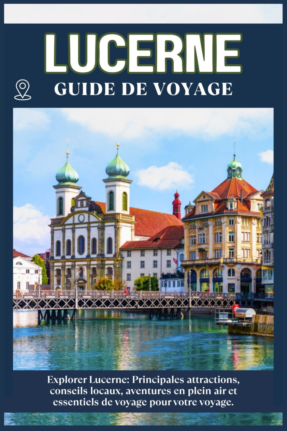 LUCERNE GUIDE DE VOYAGE: Principales attractions, conseils locaux, aventures en plein air et essentiels de voyage pour votre séjour