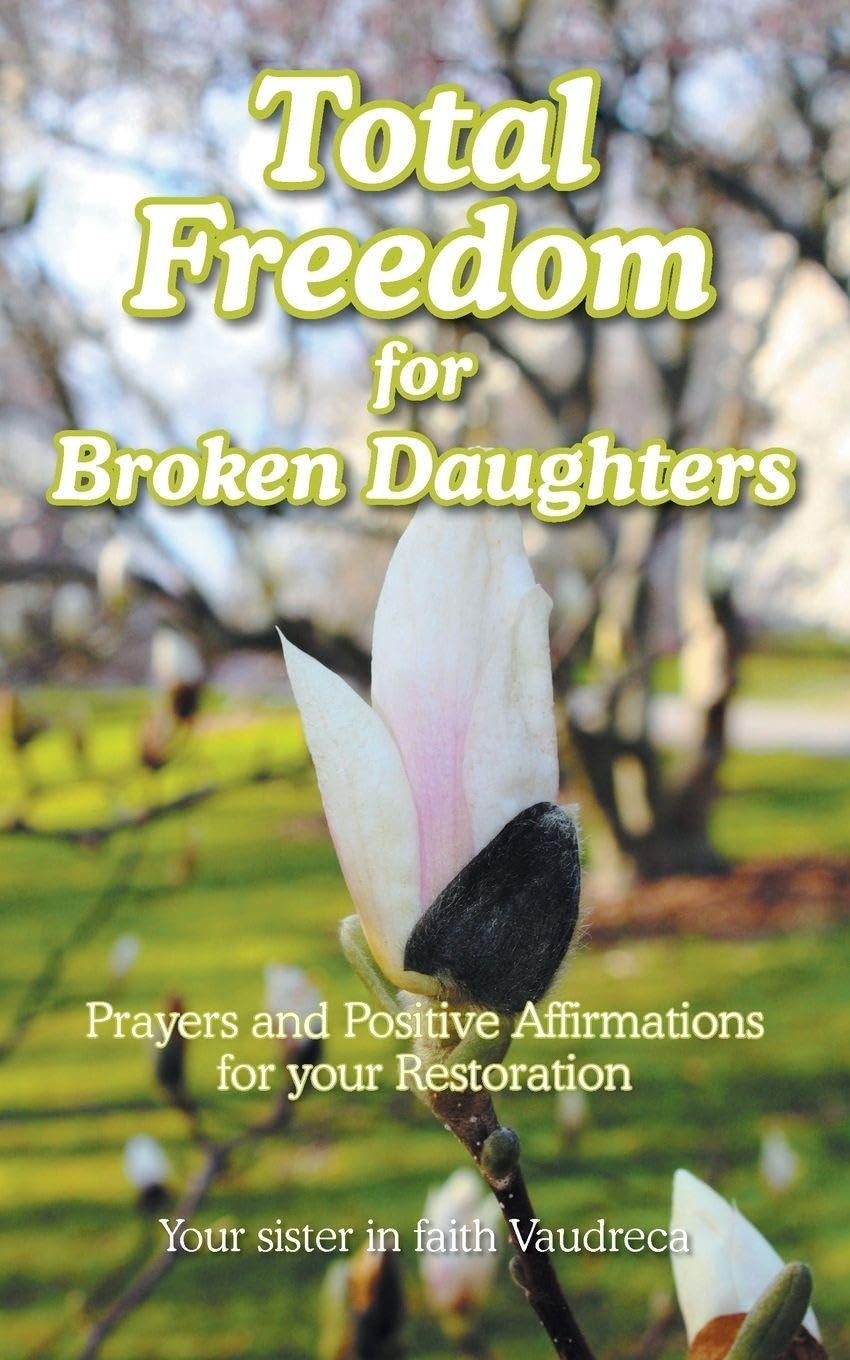 Total Freedom for Broken Daughters: Prayers and Positive Affirmations for your Restoration