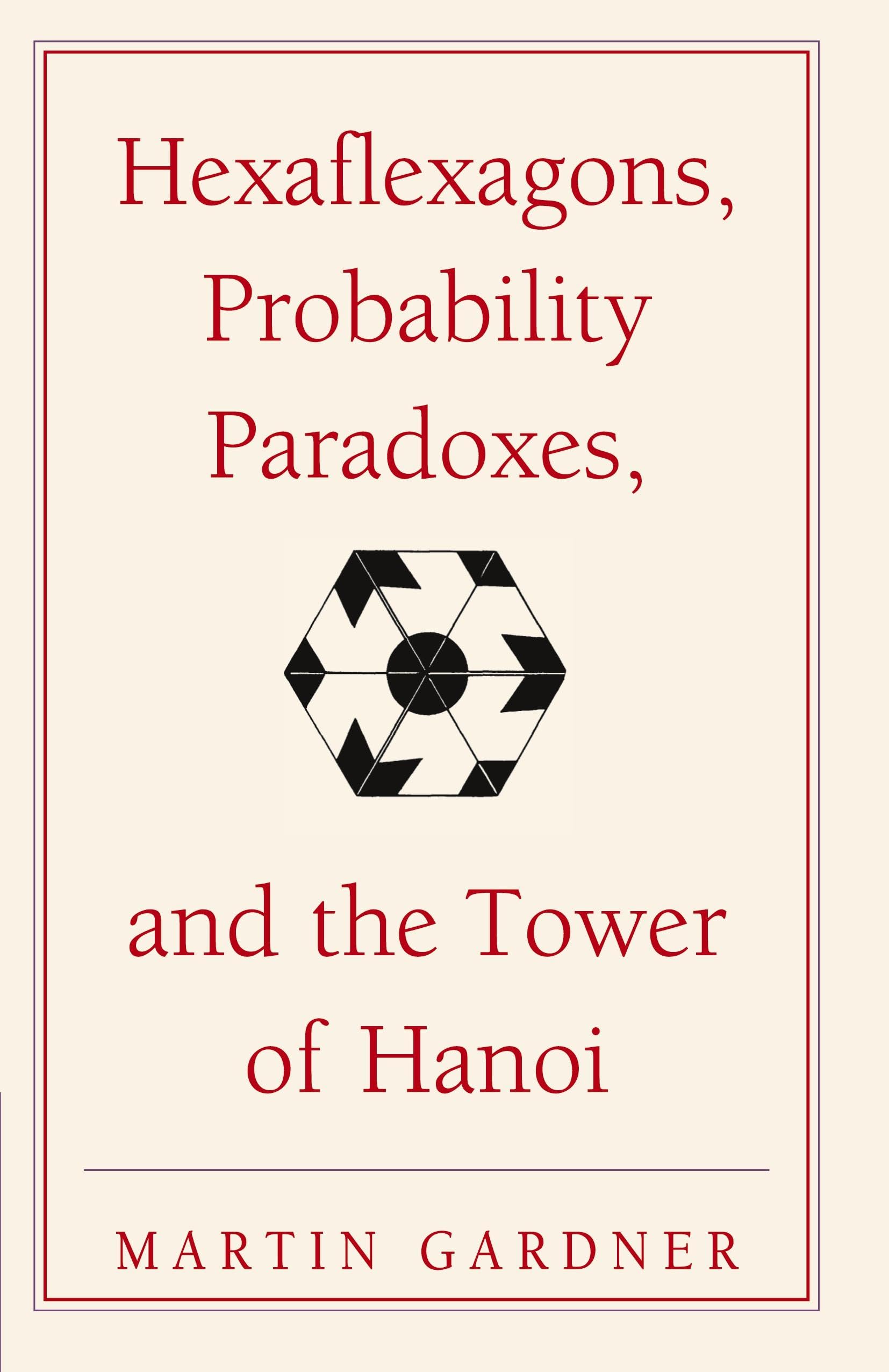 Hexaflexagons, Probability Paradoxes, and the Tower of Hanoi: Martin Gardner's First Book of Mathematical Puzzles and Games (The New Martin Gardner Mathematical Library, Series Number 1)