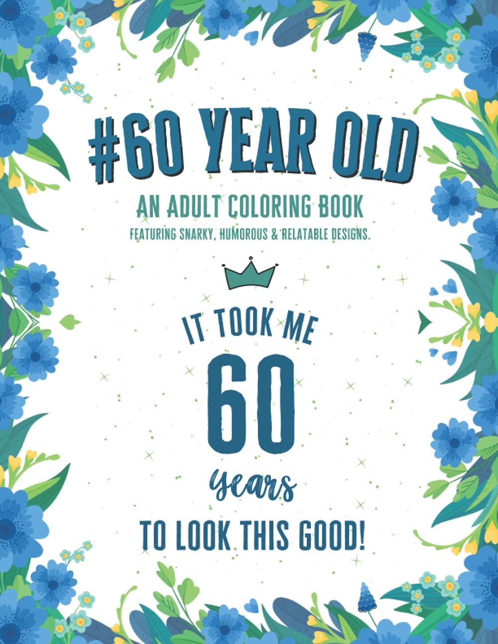 60 Year Old Coloring Book: Funny 60th Birthday Gift Adult Coloring Book With Snarky, Humorous & Stress Relieving Designs for 60-year-old Birthday