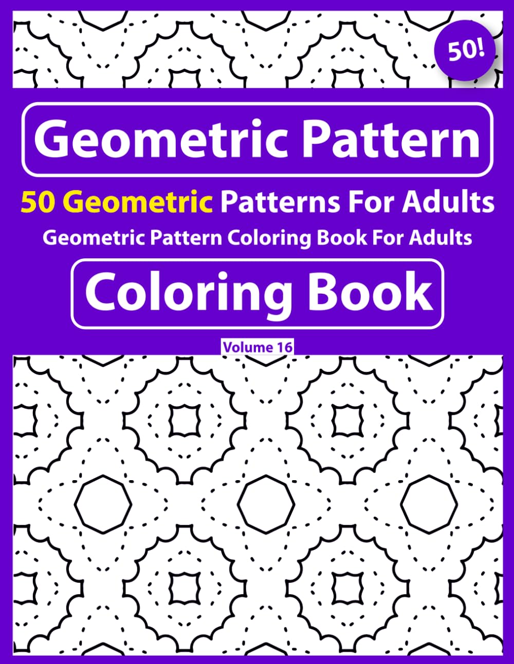 Geometric Pattern Coloring Book For Adults: Easy to Color 50 Cute Satisfying Illustrations Geometric Patterns for adults-Coloring Book Vol - 16