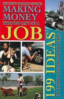 The Teens Ultimate Guide to Making Money When You Cant Get a Job 199 Ideas for Earning Cash on Your Own Terms