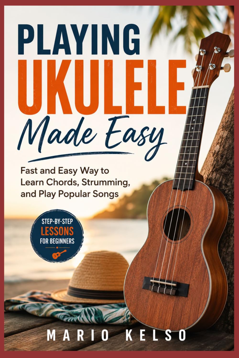 Playing Ukulele Made Easy: Fast and Easy Way to Learn Chords, Strumming, and Play Popular Songs