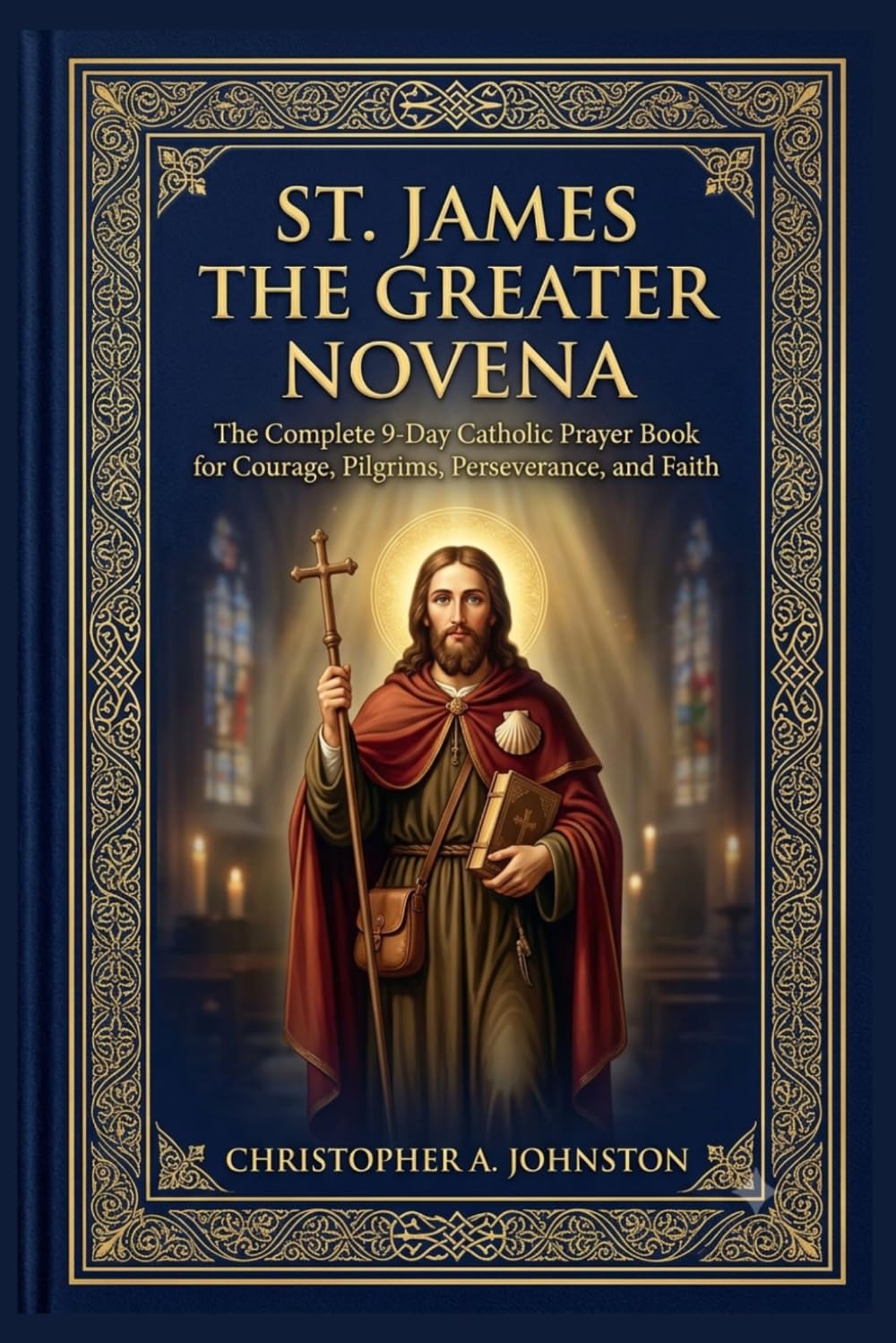 SAINT JAMES THE GREATER NOVENA: The Complete 9-Day Catholic Prayer Book for Courage, Pilgrims, Perseverance, and Faith