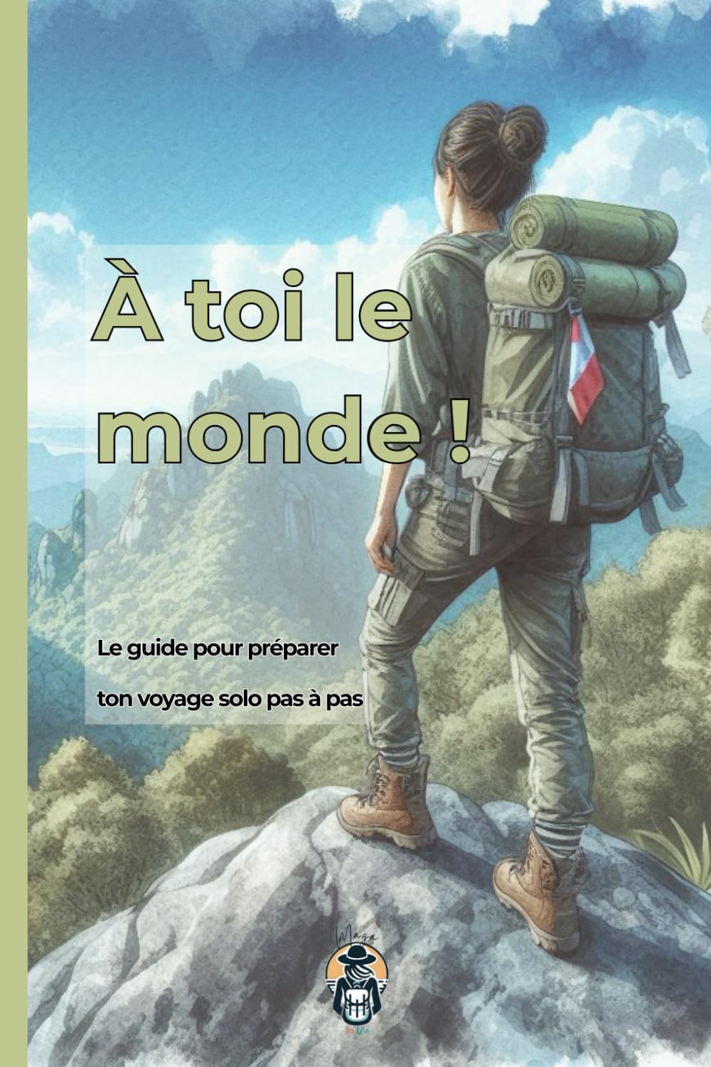 A toi le monde !: Le guide pour préparer ton grand voyage solo pas à pas