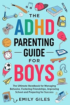 The ADHD Parenting Guide for Boys The Ultimate Handbook for Managing Behavior, Fostering Friendships, Improving School and Preparing for Success