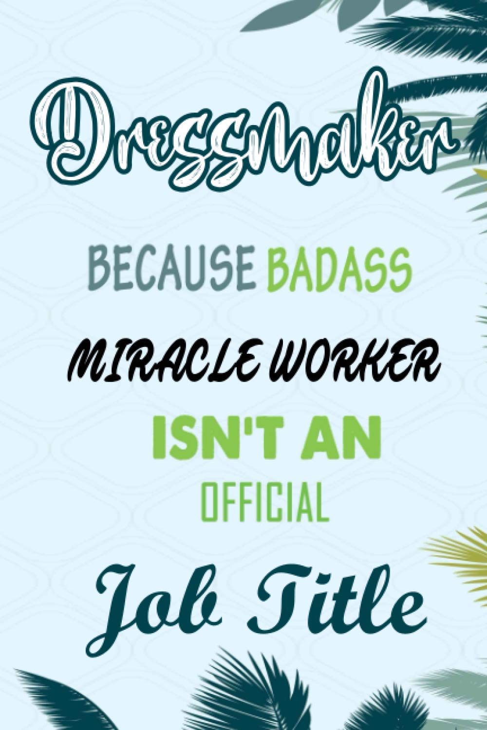 Dressmaker Because Badass Miracle Worker Isn't An Official Job Title: Funny Notebook gifts for Dressmaker, Great Gag idea for men, women, friends.