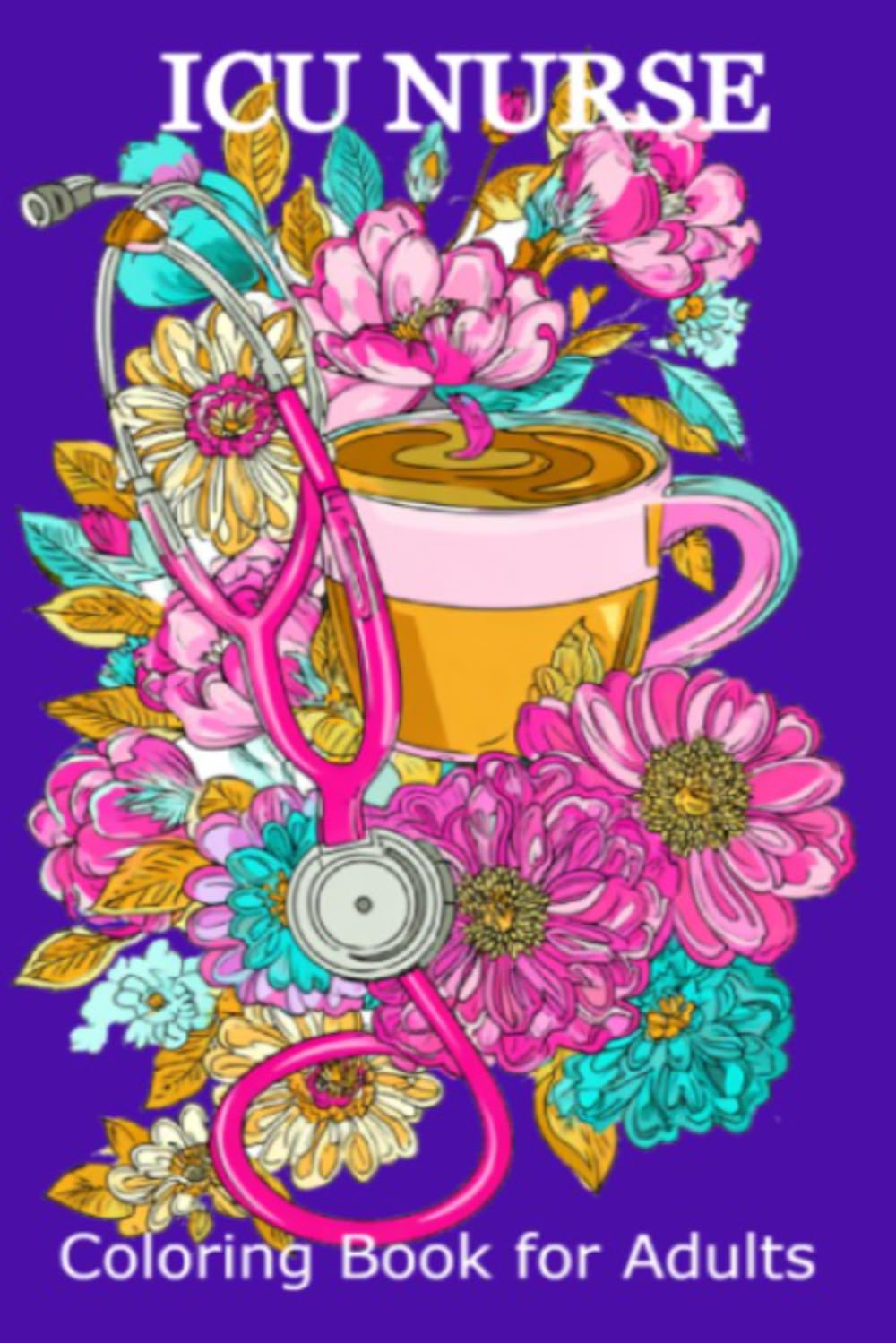 ICU Nurse Coloring Book for Adults: Funny and Sarcastic Medical Humor Stress Relief Activity Book for Registered Nurses, ER Staff, and Nursing Students | Appreciation Gift for Coworkers