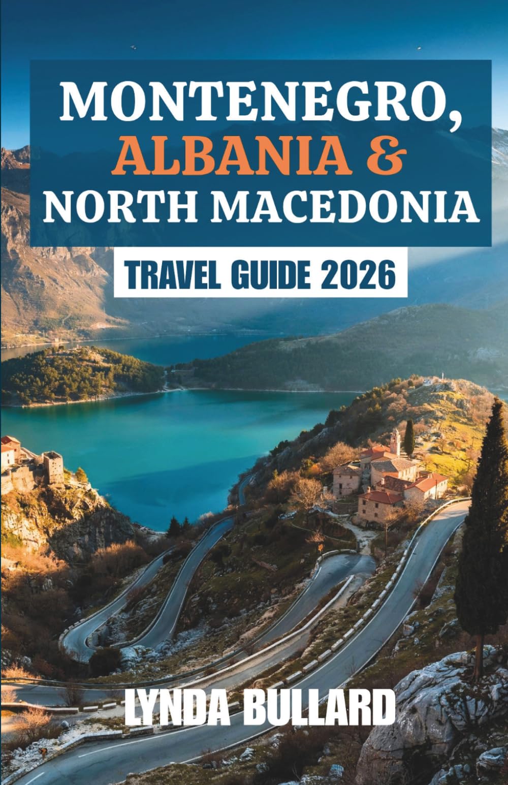 MONTENEGRO, ALBANIA AND NORTH MACEDONIA TRAVEL GUIDE 2026: Explore the Stunning Beauty of the Western Balkans by Road Trips with Unforgettable Side Attractions
