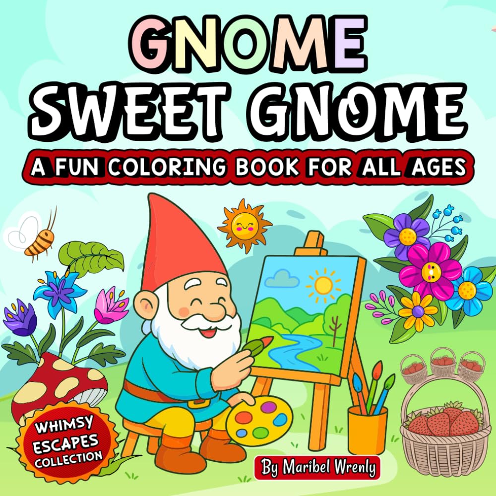 Gnome Sweet Gnome: A Fun Coloring Book for All Ages: Whimsical Gnomes, Cozy Scenes & Charming Designs for Relaxation and Creative Play (Whimsy Escapes: A Calming Coloring Journey)