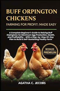 BUFF ORPINGTON CHICKENS FARMING FOR PROFIT MADE EASY: A Complete Beginner's Guide to Raising Buff Orpingtons for Maximum Egg Production, Health, and ... Plan to Build a Self-Sustaining Poultry