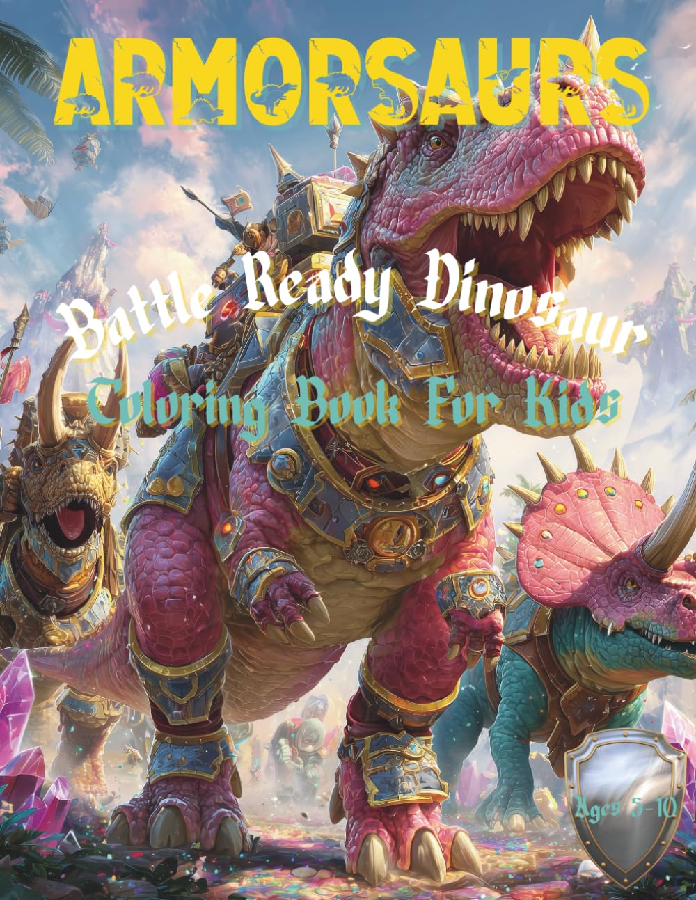 Armorsaurs Battle-Ready Dinosaurs Coloring Book For Boys Ages 5-10: Epic Dino Warriors to Color — Fierce T-Rex, Triceratops & Battle Creatures!