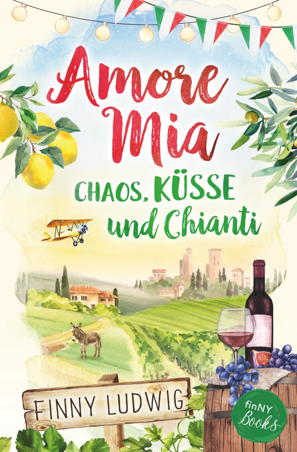 Amore Mia: Chaos, Küsse und Chianti - Eine humorvolle Liebeskomödie mit Toskana Flair und Happy End