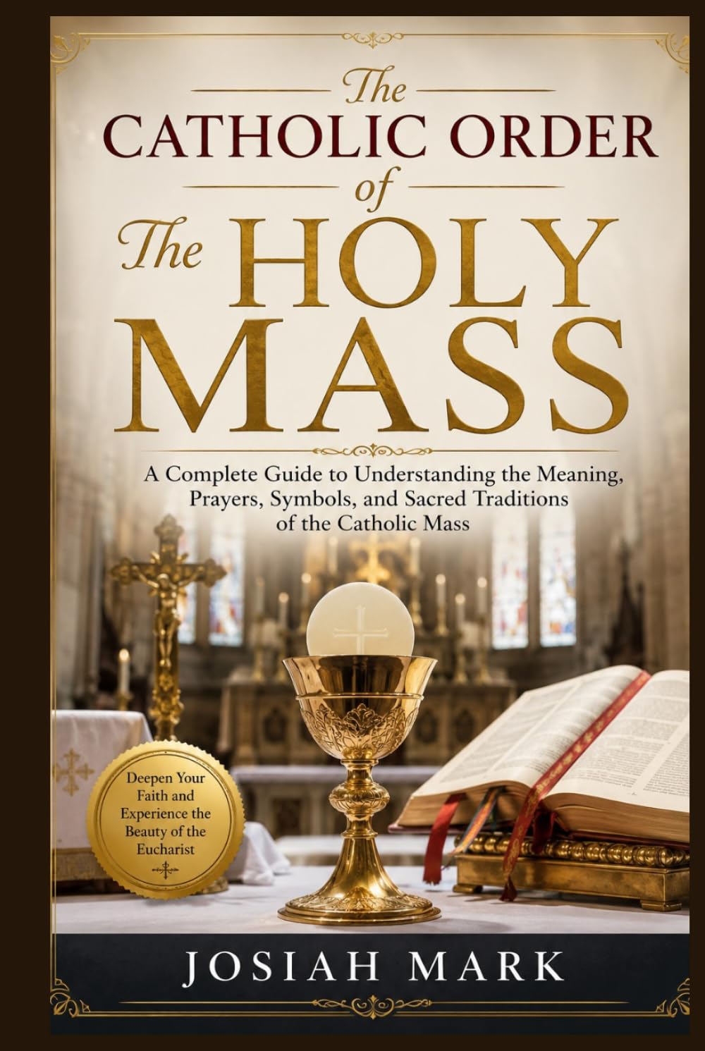The Catholic Order of The Holy Mass: A Complete Guide to Understanding the Meaning, Prayers, Symbols, and Sacred Traditions of the Catholic Mass