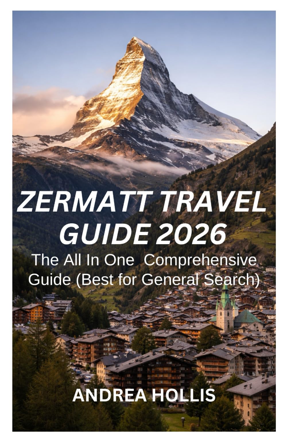 Zermatt Travel Guide 2026: The Ultimate 2026 Switzerland Trip Planner: Expert Local Advice on the Matterhorn, Glacier Paradise, Skiing, Scenic Hikes, and Luxury Travel in the Alps