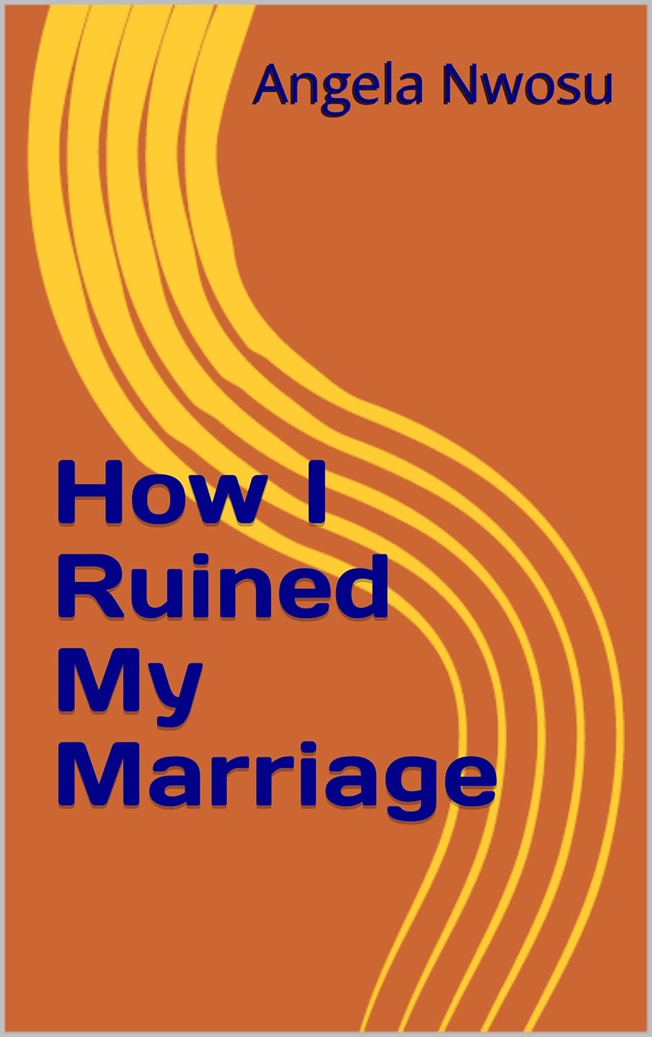 How I Ruined My Marriage A True life story eBook Nwosu