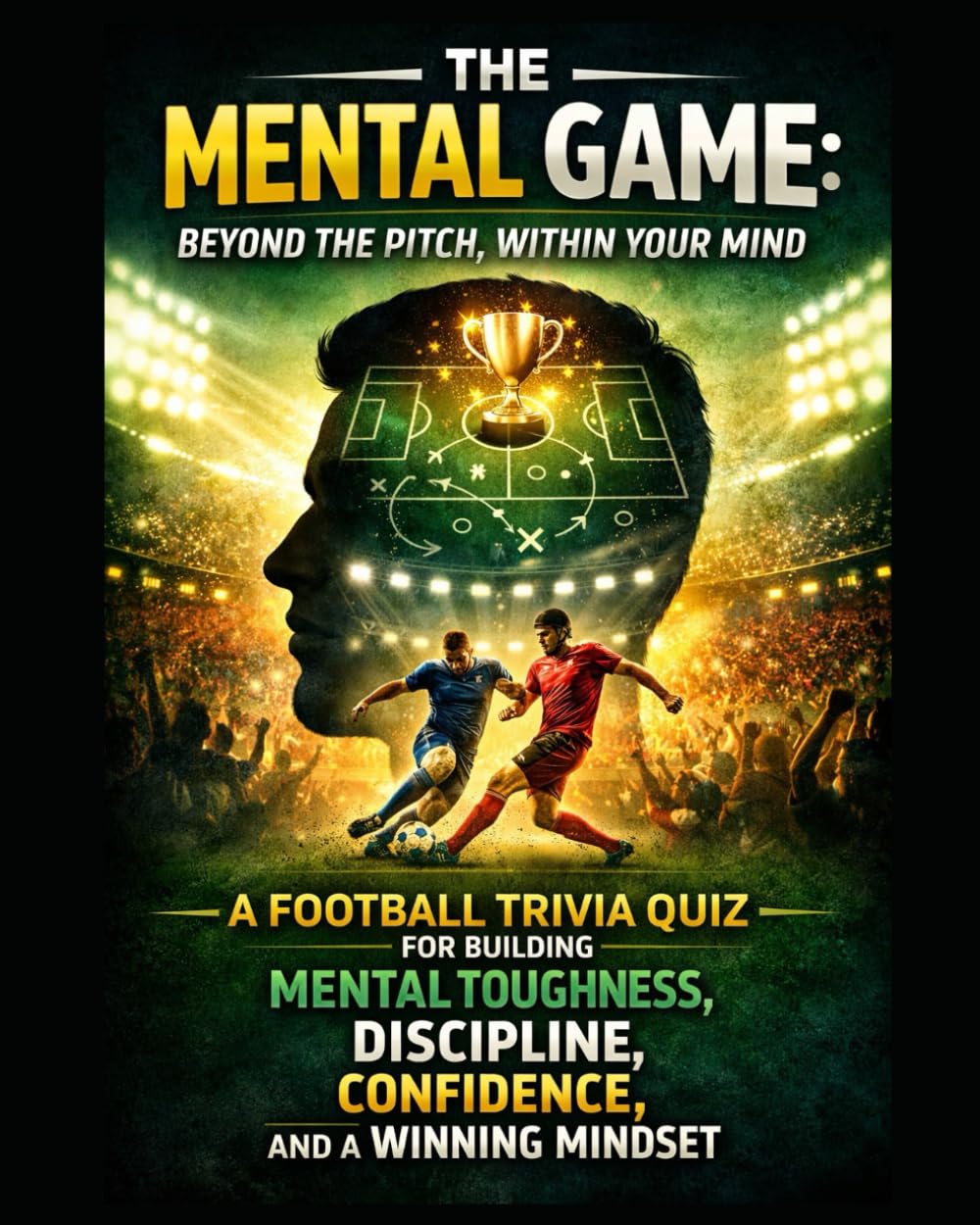 The Mental Game: Beyond the Pitch, Within Your Mind: A Football Trivia Quiz for Building Mental Toughness, Discipline, Confidence, Winning Mindset: 1 (Football Trivia Quiz and Self Improvement)