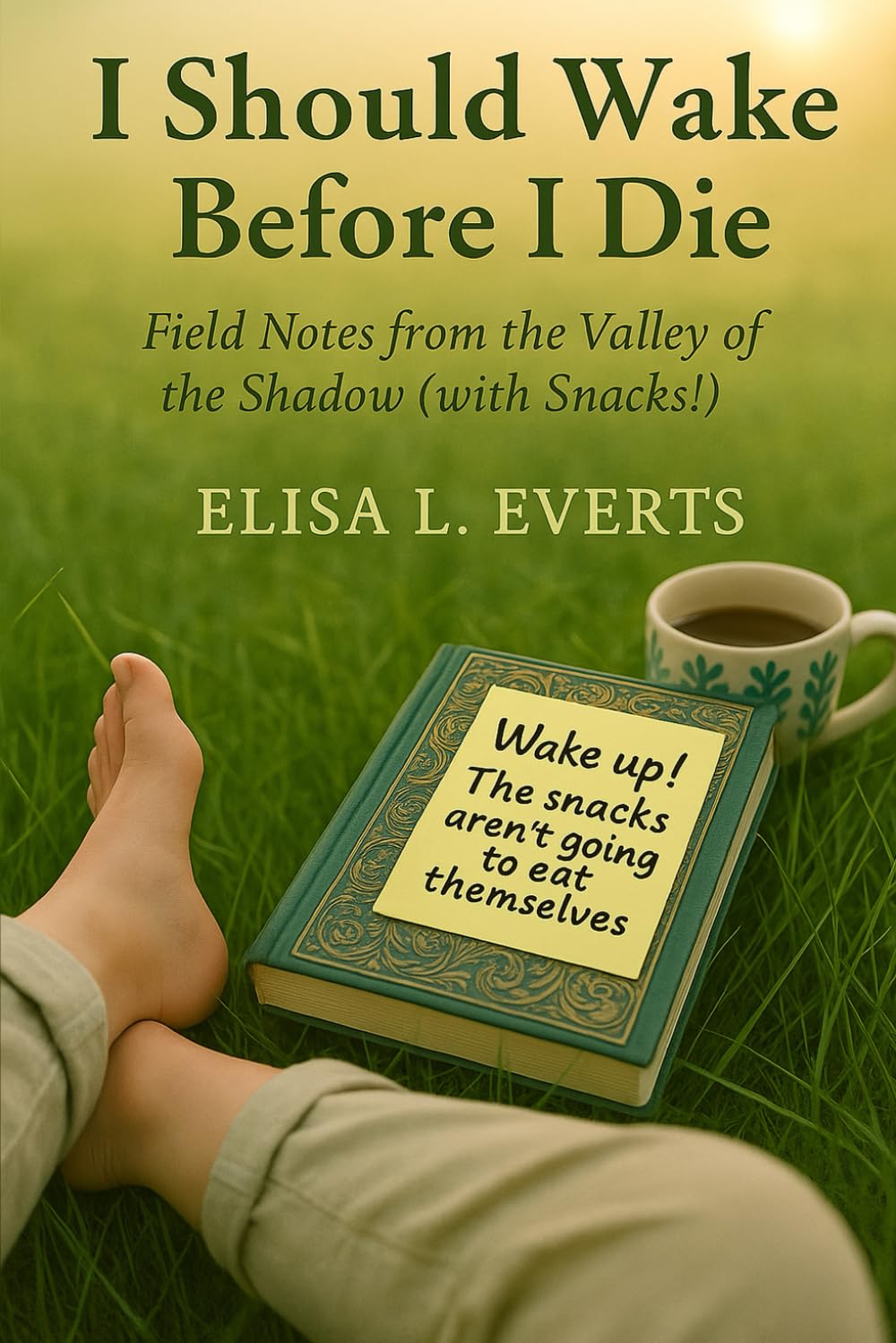 I Should Wake Before I Die: Field Notes from the Valley of the Shadow (with Snacks!)