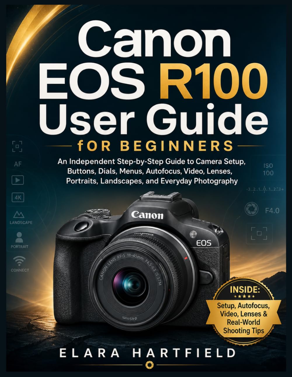CANON EOS R100 USER GUIDE FOR BEGINNERS: An Independent Step-by-Step Guide to Camera Setup, Buttons, Dials, Menus, Autofocus, Video, Lenses, Portraits, Landscapes, and Everyday Photography