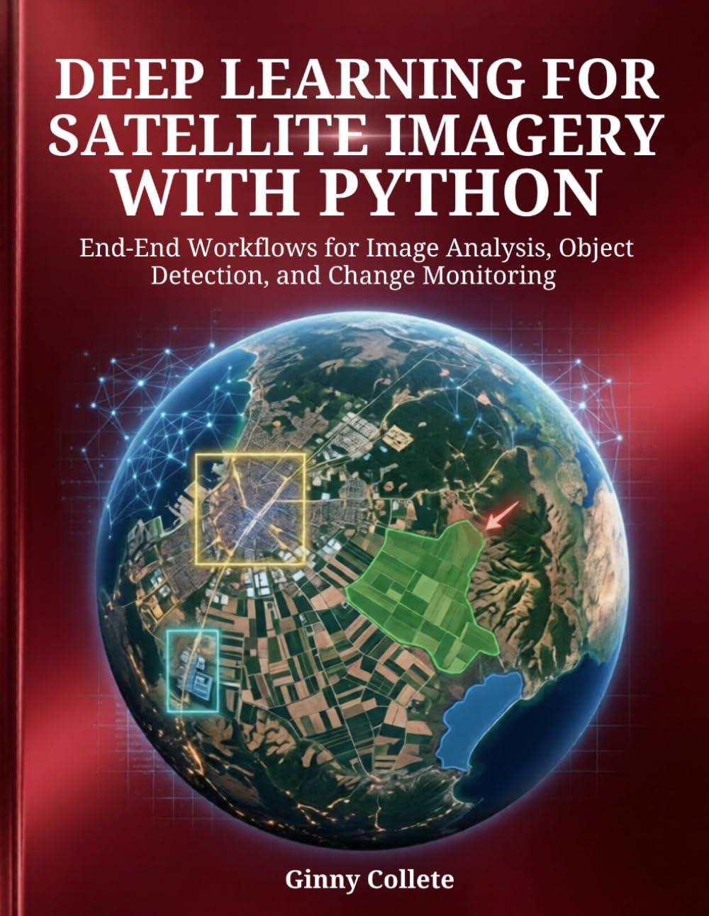 Deep Learning for Satellite Imagery with Python: End-to-End Workflows for Image Analysis, Object Detection, and Change Monitoring