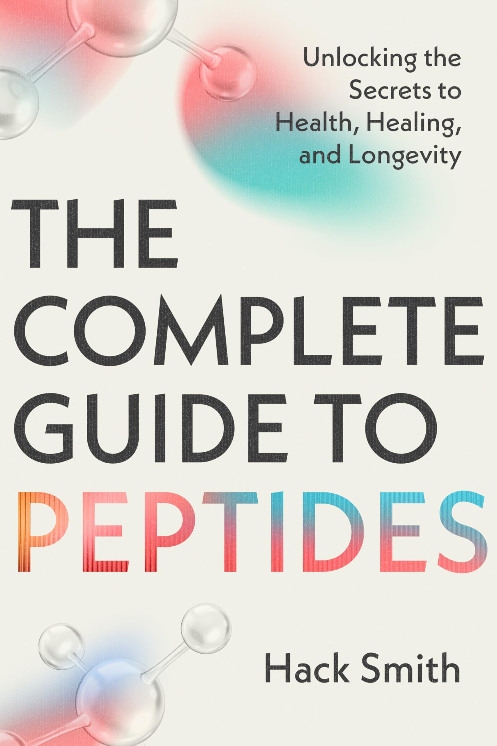 The Complete Guide to Peptides: Unlocking the Secrets to Health, Healing, and Longevity