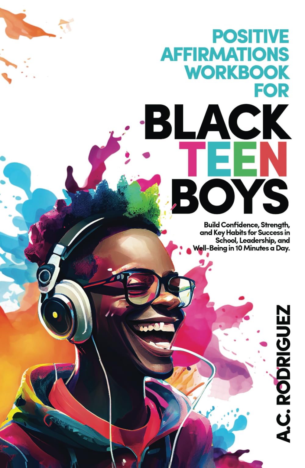 Positive Affirmations Workbook For Black Teen Boys: Build Confidence, Strength, and Key Habits for Success in School, Leadership, and Well-Being in 10 minutes a day (Affirm, Believe, Achieve)