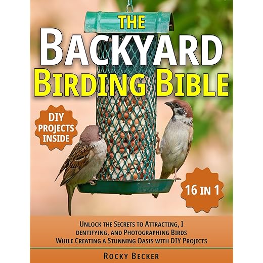 The Backyard Birding Bible [16 in 1]: Unlock the Secrets to Attracting, Identifying, and Photographing Birds While Creating a Stunning Oasis with DIY Projects