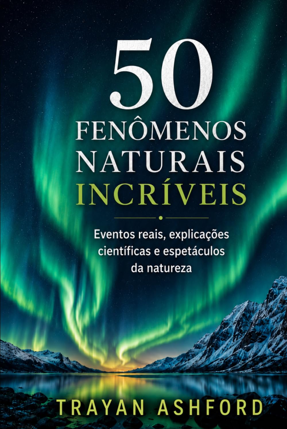 50 FENÔMENOS NATURAIS INCRÍVEIS: Eventos reais, explicações científicas e espetáculos da natureza