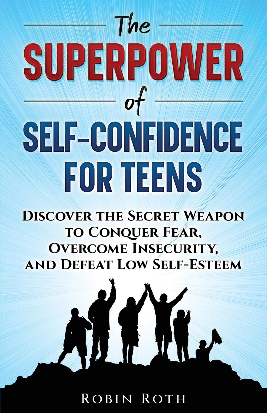 The Superpower of Self-Confidence for Teens: Discover the Secret Weapon to Conquer Fear, Overcome Insecurity, and Defeat Low Self-Esteem