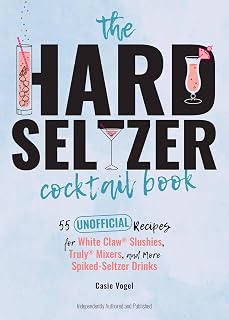 The Hard Seltzer Cocktail Book: 55 Unofficial Recipes for White Claw® Slushies, Truly® Mixers, and More Spiked-Seltzer Drinks
