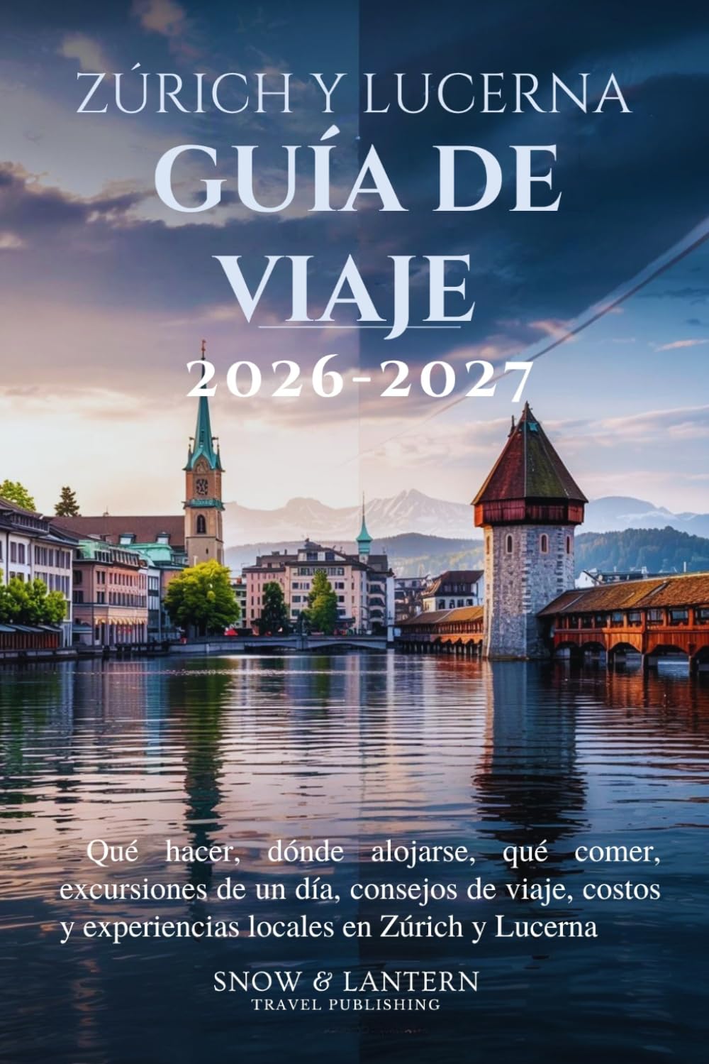 ZÚRICH Y LUCERNA GUÍA DE VIAJE 2026–2027: Qué hacer, dónde alojarse, qué comer, excursiones de un día, consejos de viaje, costos y experiencias locales en Zúrich y Lucerna