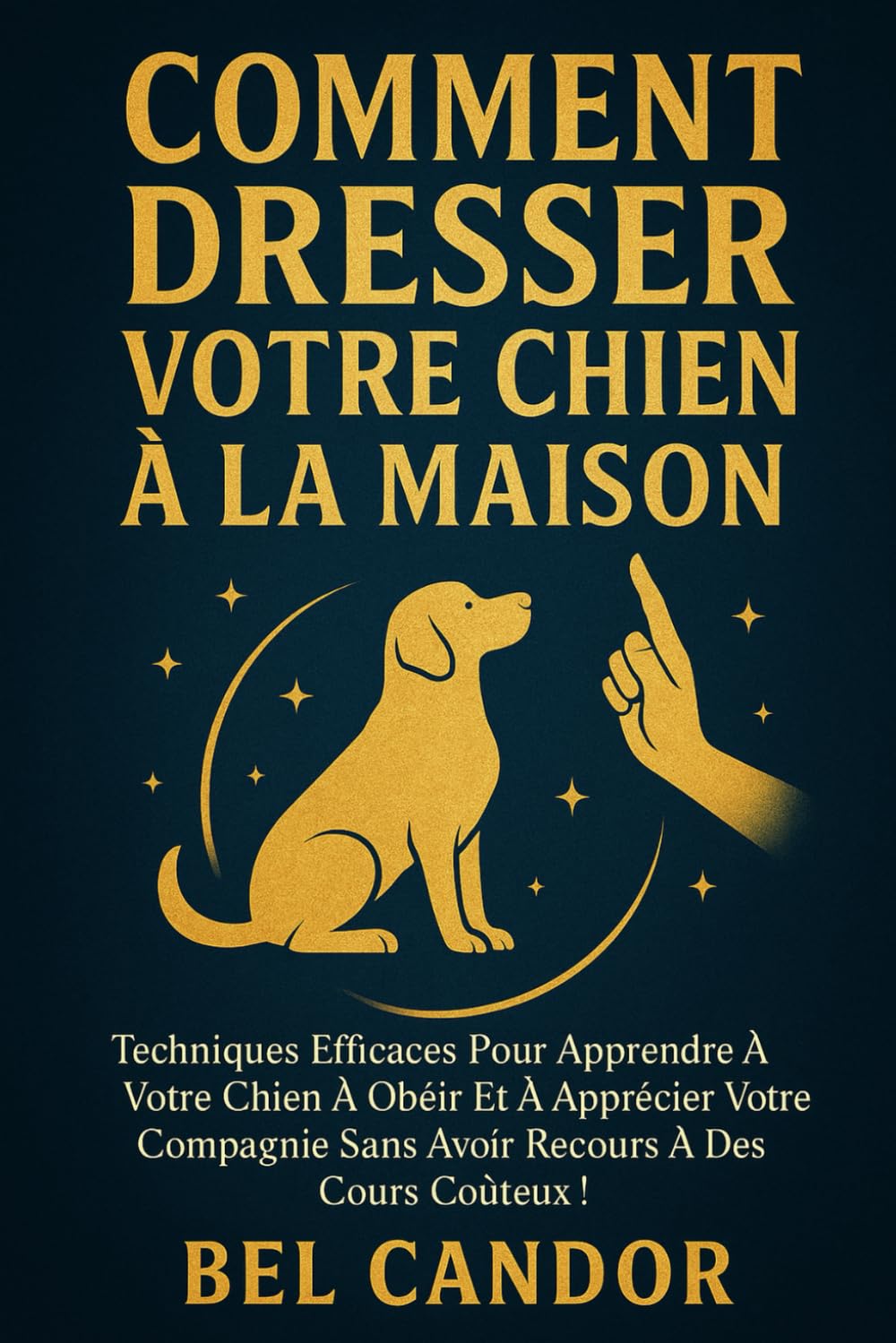 COMMENT DRESSER VOTRE CHIEN À LA MAISON: Techniques efficaces pour apprendre à votre chien à obéir et à apprécier votre compagnie sans avoir recours à ... !: 4 (éducation et comportement du chien)