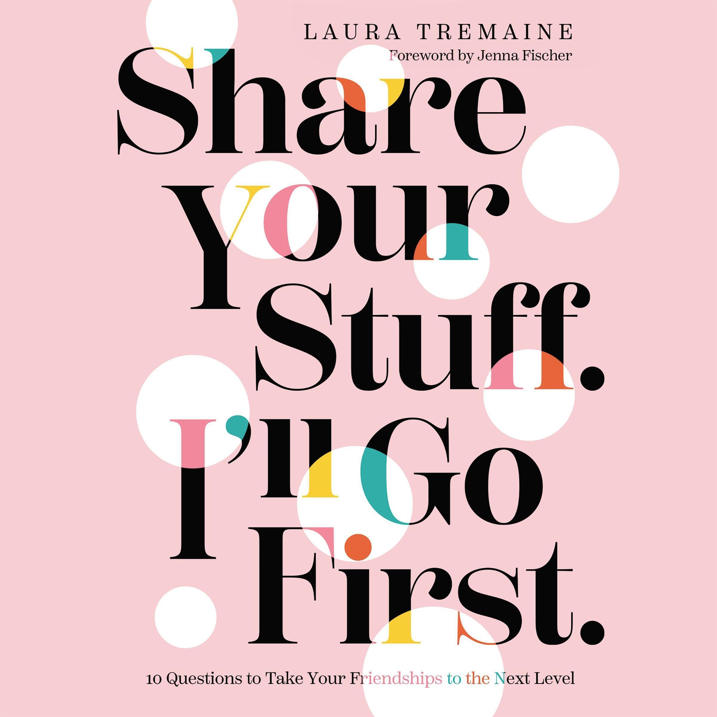 Share Your Stuff. I'll Go First.: 10 Questions to Take Your Friendships to the Next Level