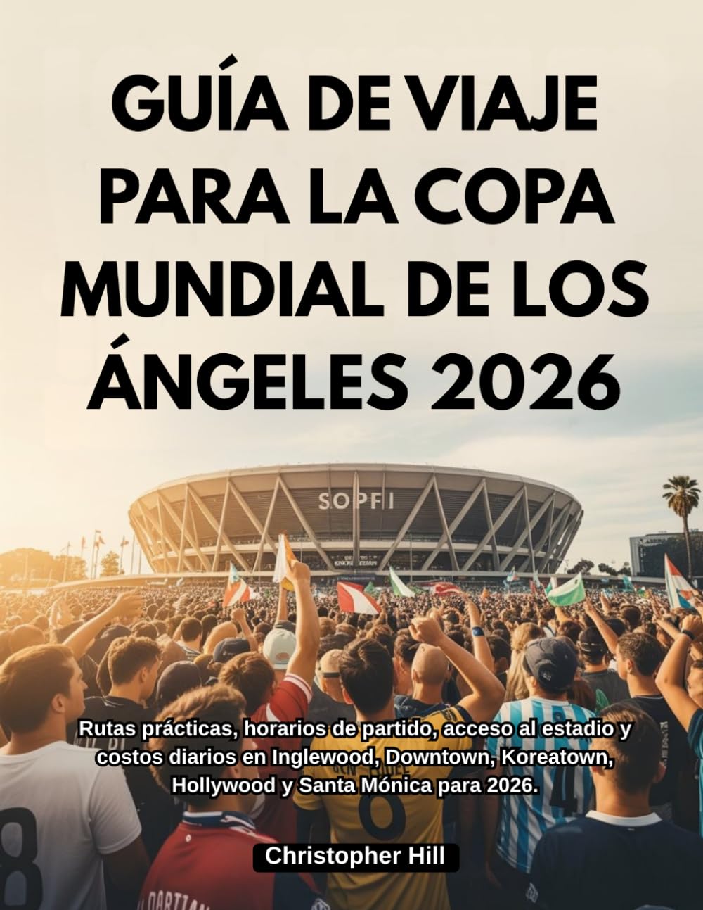 GUÍA DE VIAJE PARA LA COPA MUNDIAL DE LOS ÁNGELES 2026: Rutas, horarios de partido, acceso al estadio y costos diarios en Inglewood, Downtown, Koreatown, Hollywood y Santa Mónica 2026.