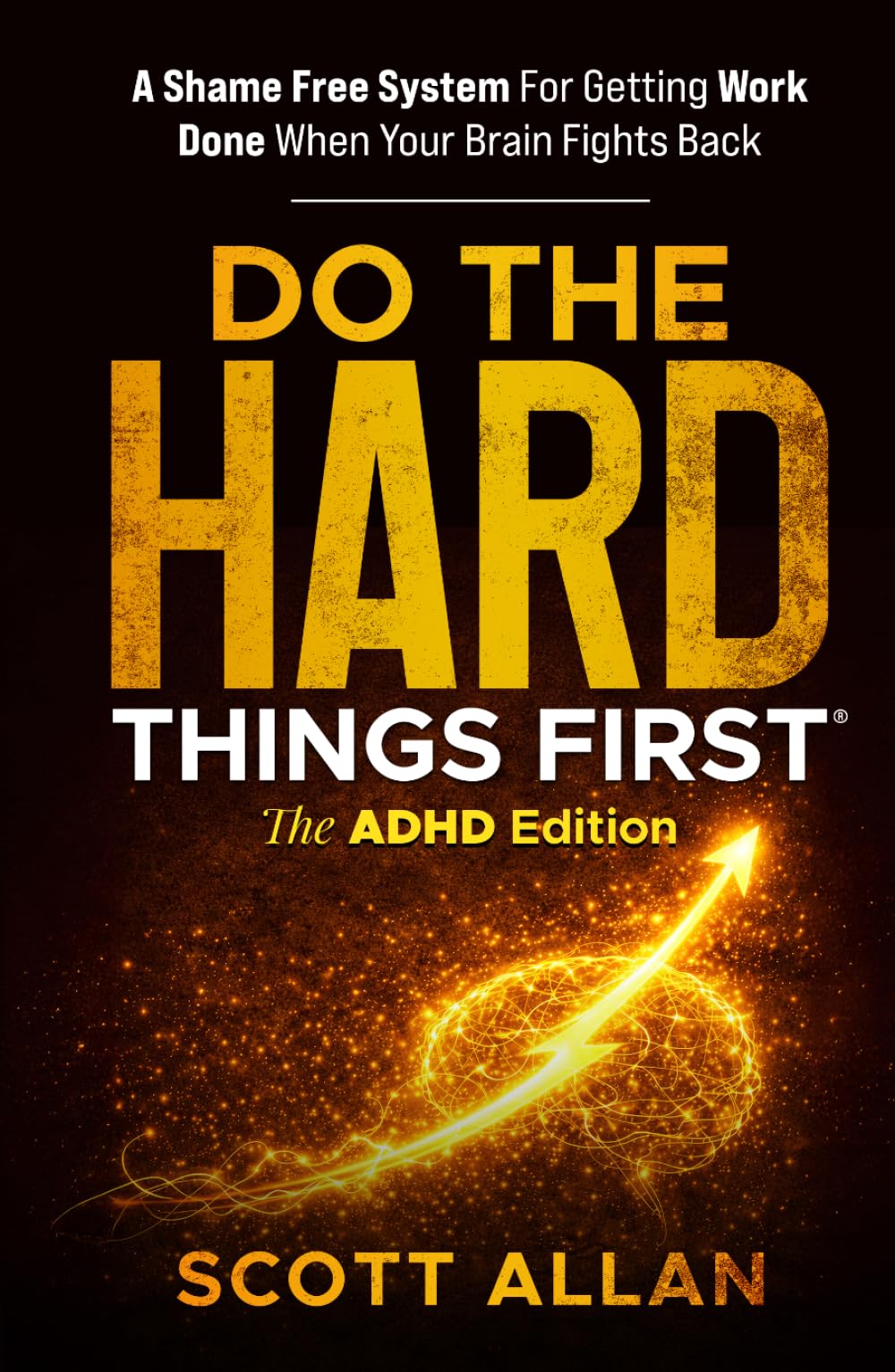 Do the Hard Things First: The ADHD Edition: A Shame Free System for Getting Work Done When Your Brain Fights Back