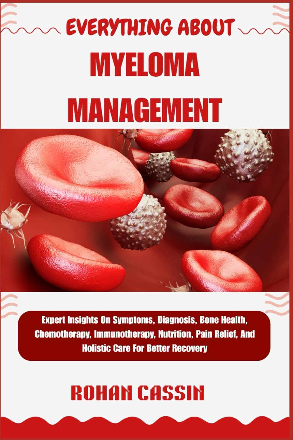EVERYTHING ABOUT MYELOMA MANAGEMENT: Expert Insights On Symptoms, Diagnosis, Bone Health, Chemotherapy, Immunotherapy, Nutrition, Pain Relief, And Holistic Care For Better Recovery